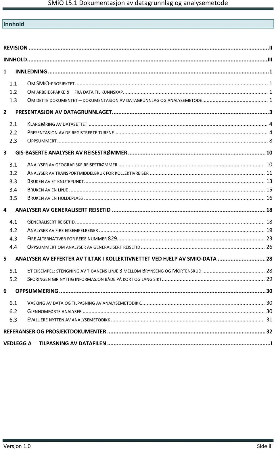 .. 10 ANALYSER AV GEOGRAFISKE REISESTRØMMER... 10 ANALYSER AV TRANSPORTMIDDELBRUK FOR KOLLEKTIVREISER... 11 BRUKEN AV ET KNUTEPUNKT... 13 BRUKEN AV EN LINJE... 15 BRUKEN AV EN HOLDEPLASS.