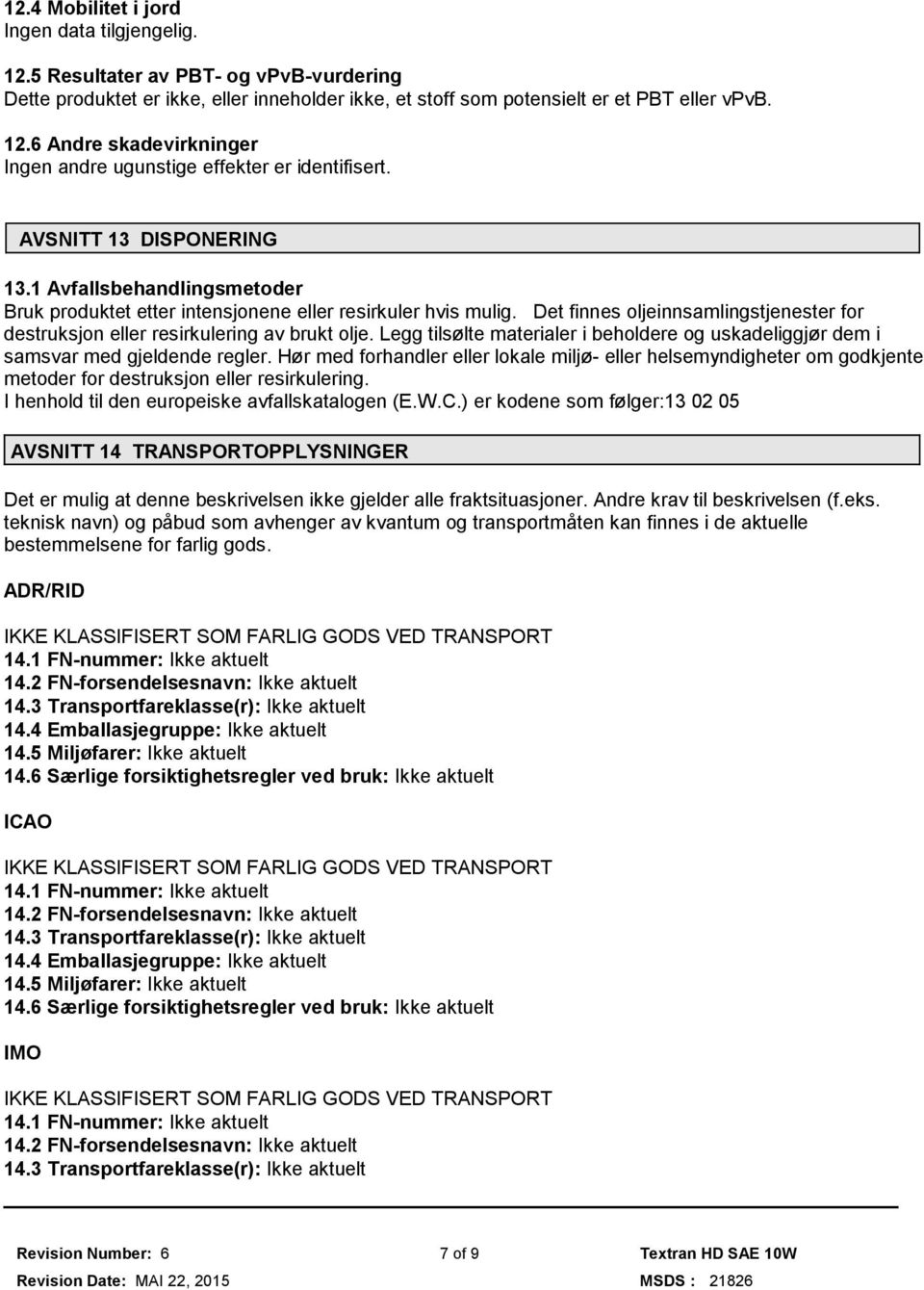 Det finnes oljeinnsamlingstjenester for destruksjon eller resirkulering av brukt olje. Legg tilsølte materialer i beholdere og uskadeliggjør dem i samsvar med gjeldende regler.