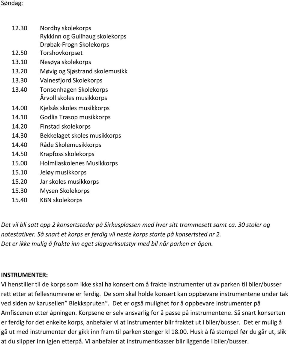 30 Bekkelaget skoles musikkorps 14.40 Råde Skolemusikkorps 14.50 Krapfoss skolekorps 15.00 Holmliaskolenes Musikkorps 15.10 Jeløy musikkorps 15.20 Jar skoles musikkorps 15.30 Mysen Skolekorps 15.