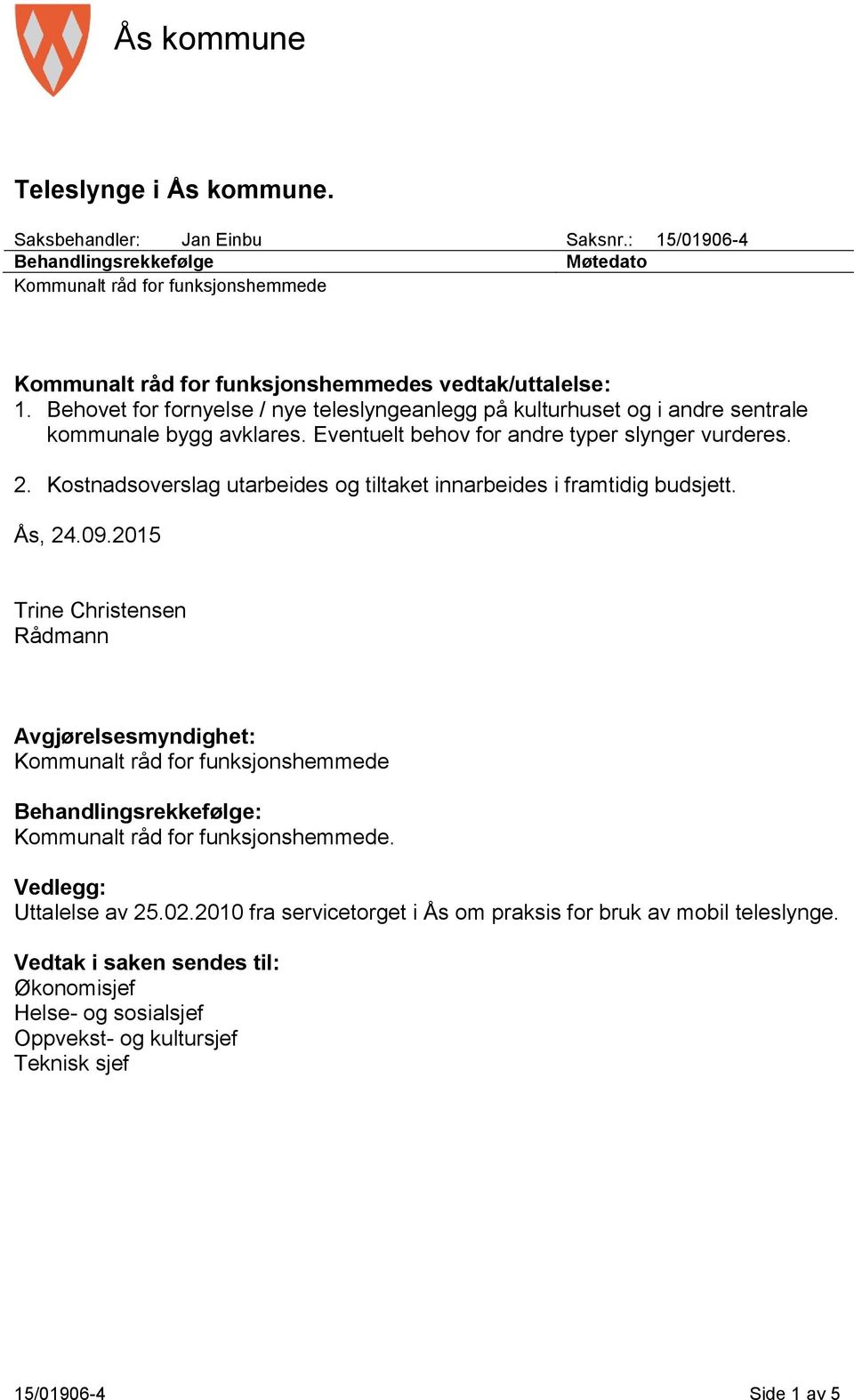 Behovet for fornyelse / nye teleslyngeanlegg på kulturhuset og i andre sentrale kommunale bygg avklares. Eventuelt behov for andre typer slynger vurderes. 2.