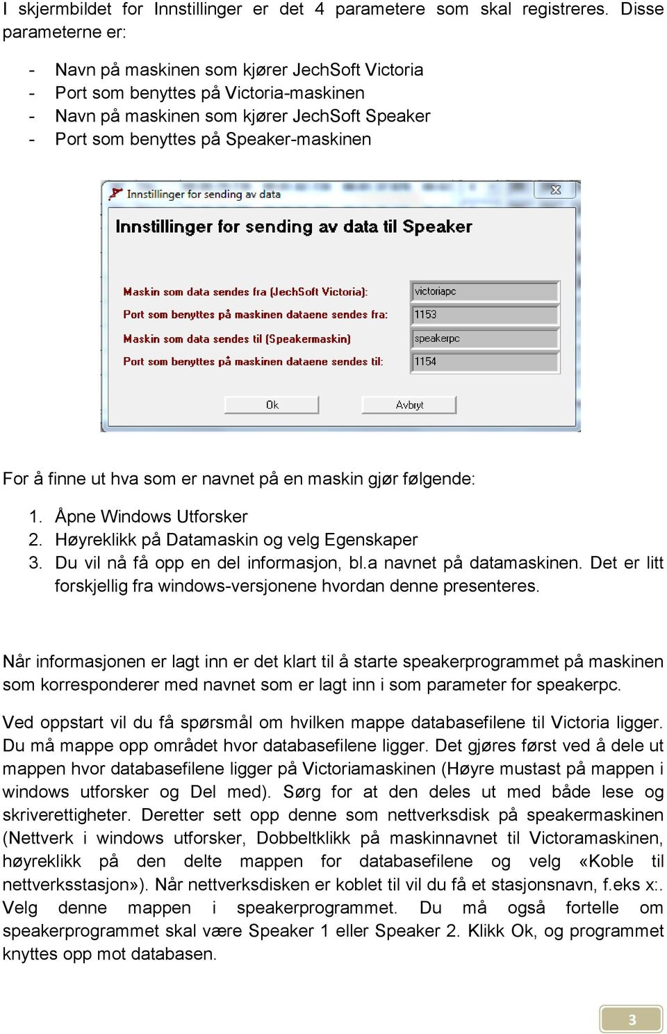 For å finne ut hva som er navnet på en maskin gjør følgende: 1. Åpne Windows Utforsker 2. Høyreklikk på Datamaskin og velg Egenskaper 3. Du vil nå få opp en del informasjon, bl.