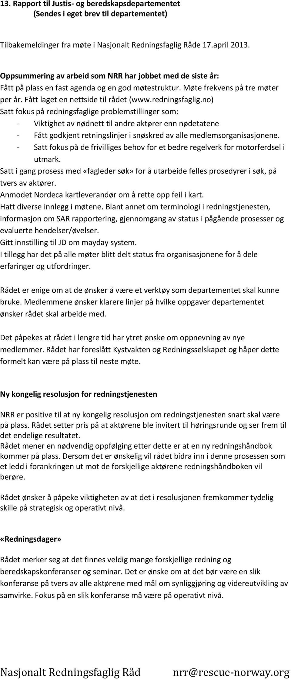 no) Satt fokus på redningsfaglige problemstillinger som: - Viktighet av nødnett til andre aktører enn nødetatene - Fått godkjent retningslinjer i snøskred av alle medlemsorganisasjonene.