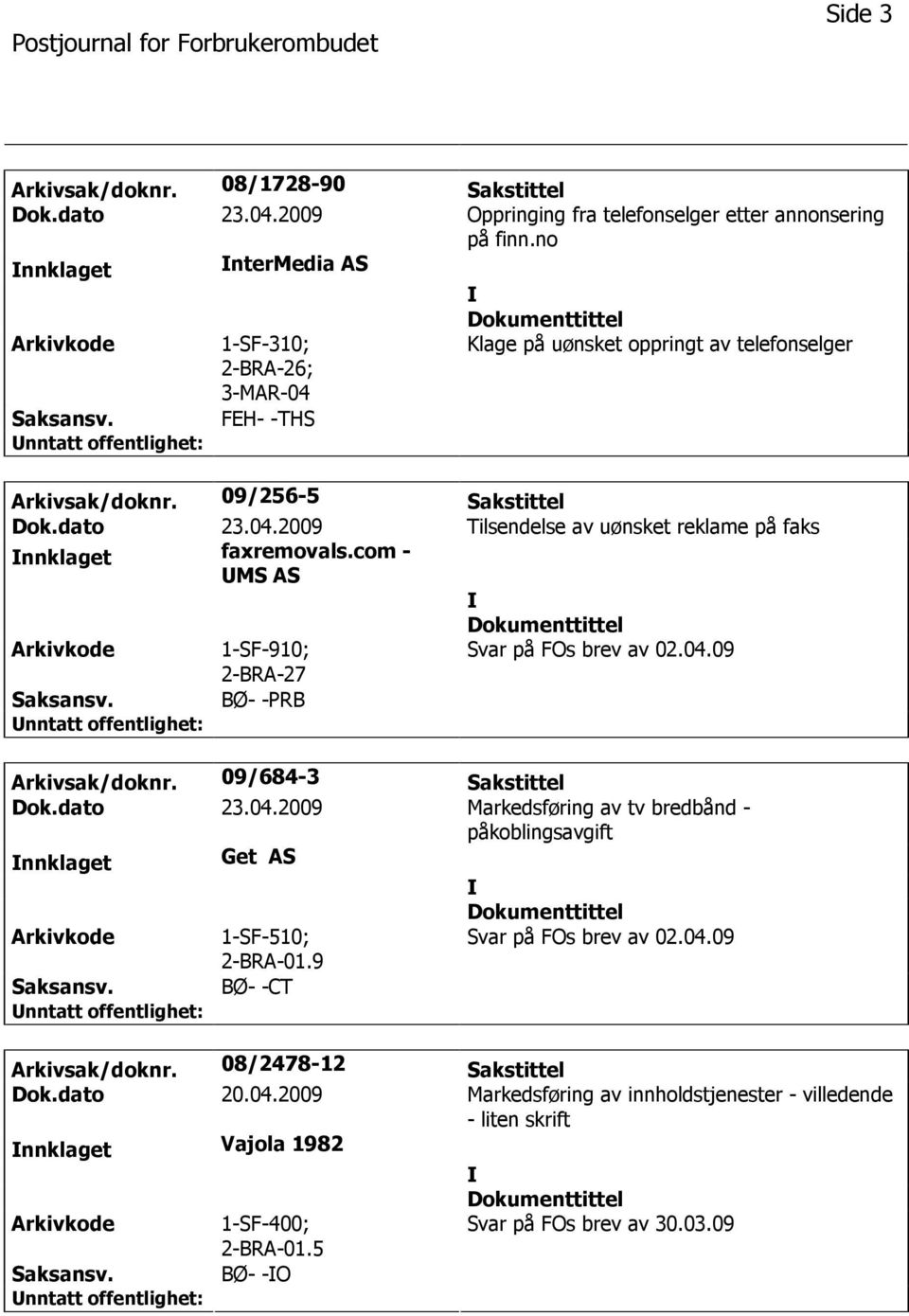 com - MS AS 1-SF-910; 2-BRA-27 Svar på FOs brev av 02.04.09 BØ- -PRB Arkivsak/doknr. 09/684-3 Sakstittel Dok.dato 23.04.2009 Markedsføring av tv bredbånd - påkoblingsavgift nnklaget Get AS 1-SF-510; 2-BRA-01.