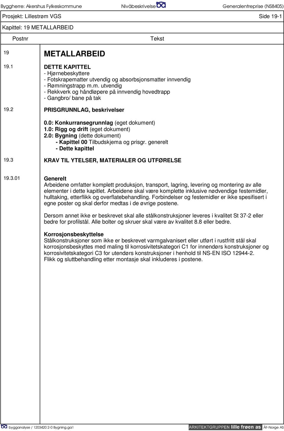 generelt - Dette kapittel 19.3 KRAV TIL YTELSER, MATERIALER OG UTFØRELSE 19.3.01 Generelt Arbeidene omfatter komplett produksjon, transport, lagring, levering og montering av alle elementer i dette kapitlet.