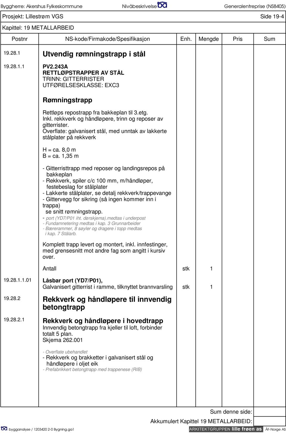 Overflate: galvanisert stål, med unntak av lakkerte stålplater på rekkverk H = ca. 8,0 m B = ca.