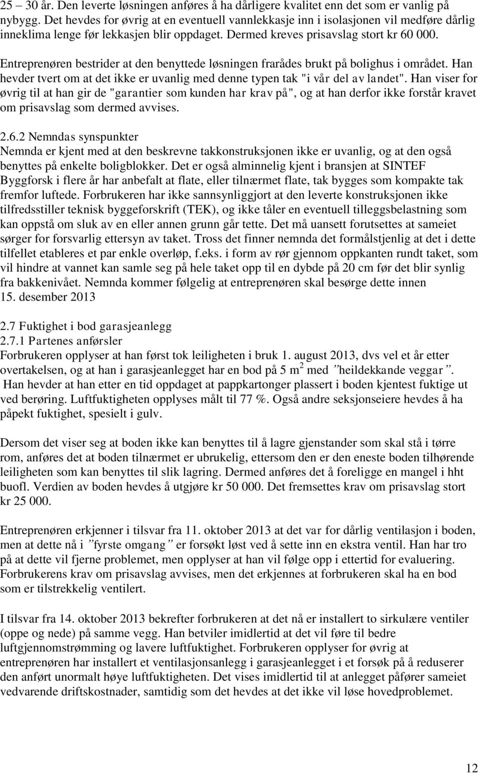 Entreprenøren bestrider at den benyttede løsningen frarådes brukt på bolighus i området. Han hevder tvert om at det ikke er uvanlig med denne typen tak "i vår del av landet".