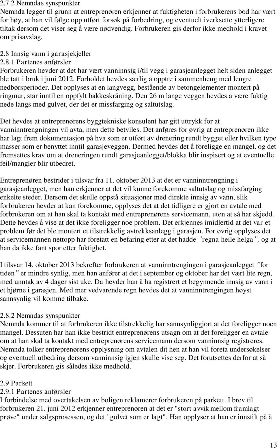 Innsig vann i garasjekjeller 2.8.1 Partenes anførsler Forbrukeren hevder at det har vært vanninnsig i/til vegg i garasjeanlegget helt siden anlegget ble tatt i bruk i juni 2012.