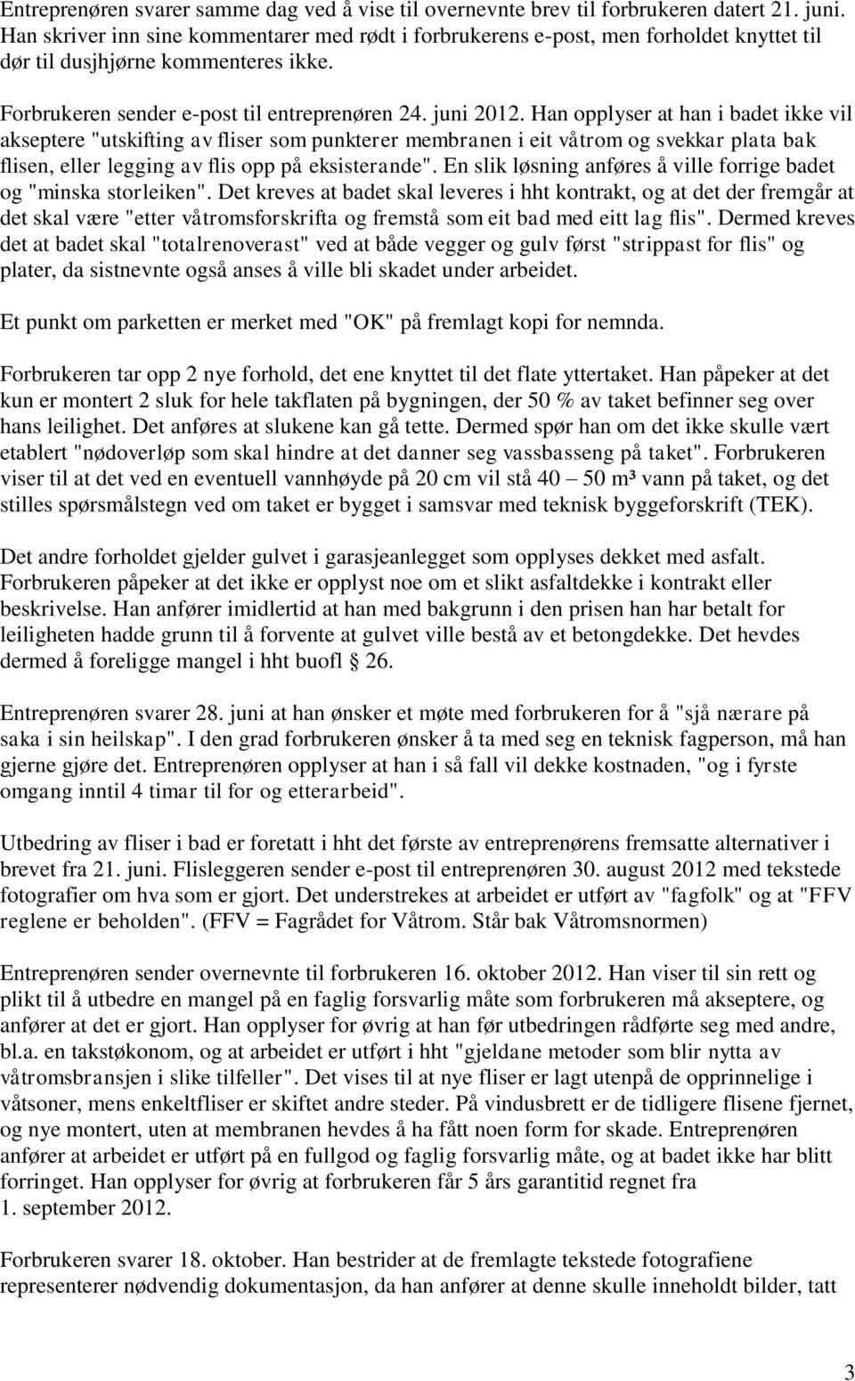 Han opplyser at han i badet ikke vil akseptere "utskifting av fliser som punkterer membranen i eit våtrom og svekkar plata bak flisen, eller legging av flis opp på eksisterande".