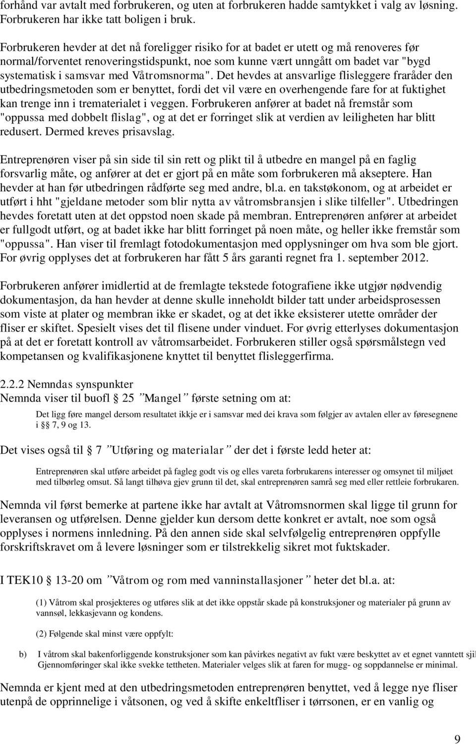 Våtromsnorma". Det hevdes at ansvarlige flisleggere fraråder den utbedringsmetoden som er benyttet, fordi det vil være en overhengende fare for at fuktighet kan trenge inn i trematerialet i veggen.