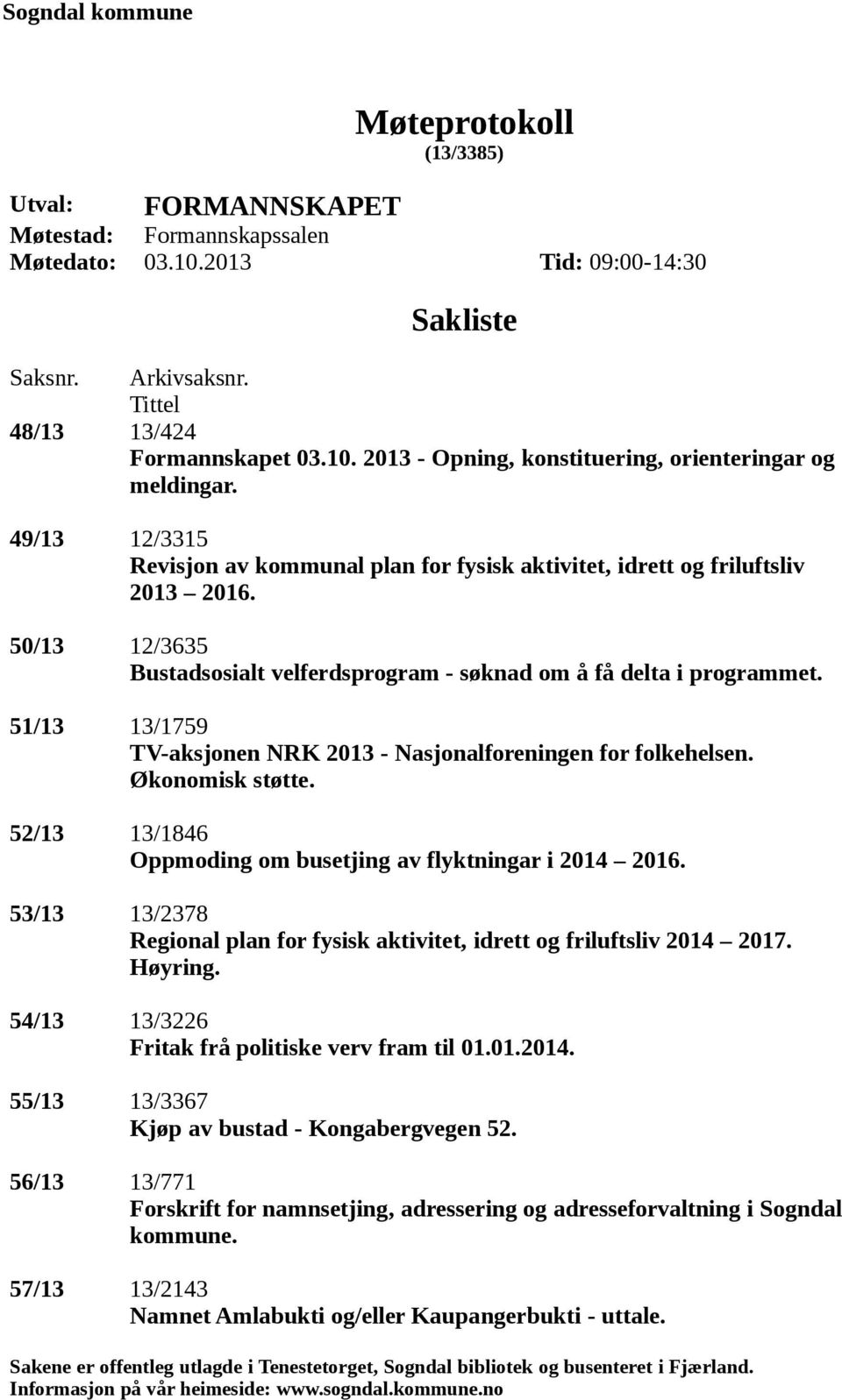 51/13 13/1759 TV-aksjonen NRK 2013 - Nasjonalforeningen for folkehelsen. Økonomisk støtte. 52/13 13/1846 Oppmoding om busetjing av flyktningar i 2014 2016.