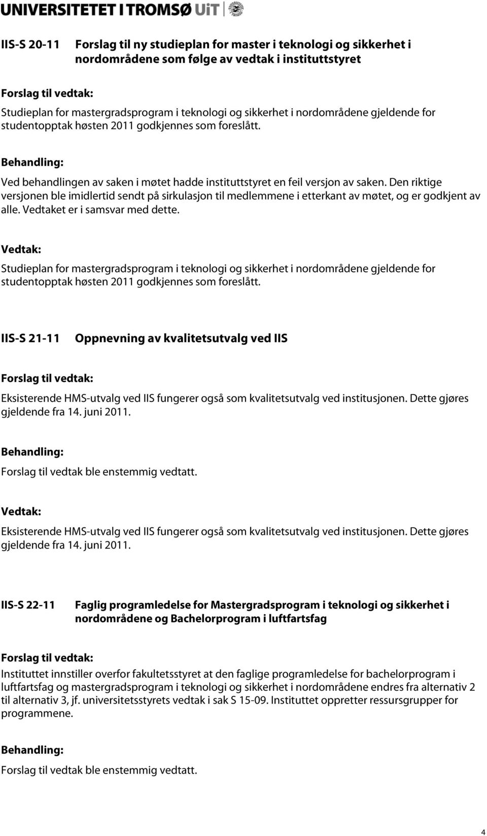 Den riktige versjonen ble imidlertid sendt på sirkulasjon til medlemmene i etterkant av møtet, og er godkjent av alle. Vedtaket er i samsvar med dette.