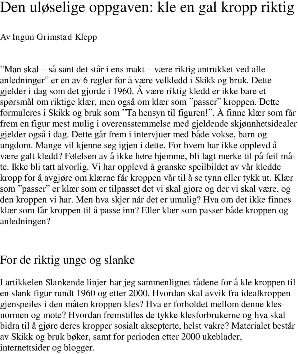 Dette formuleres i Skikk og bruk som Ta hensyn til figuren!. Å finne klær som får frem en figur mest mulig i overensstemmelse med gjeldende skjønnhetsidealer gjelder også i dag.