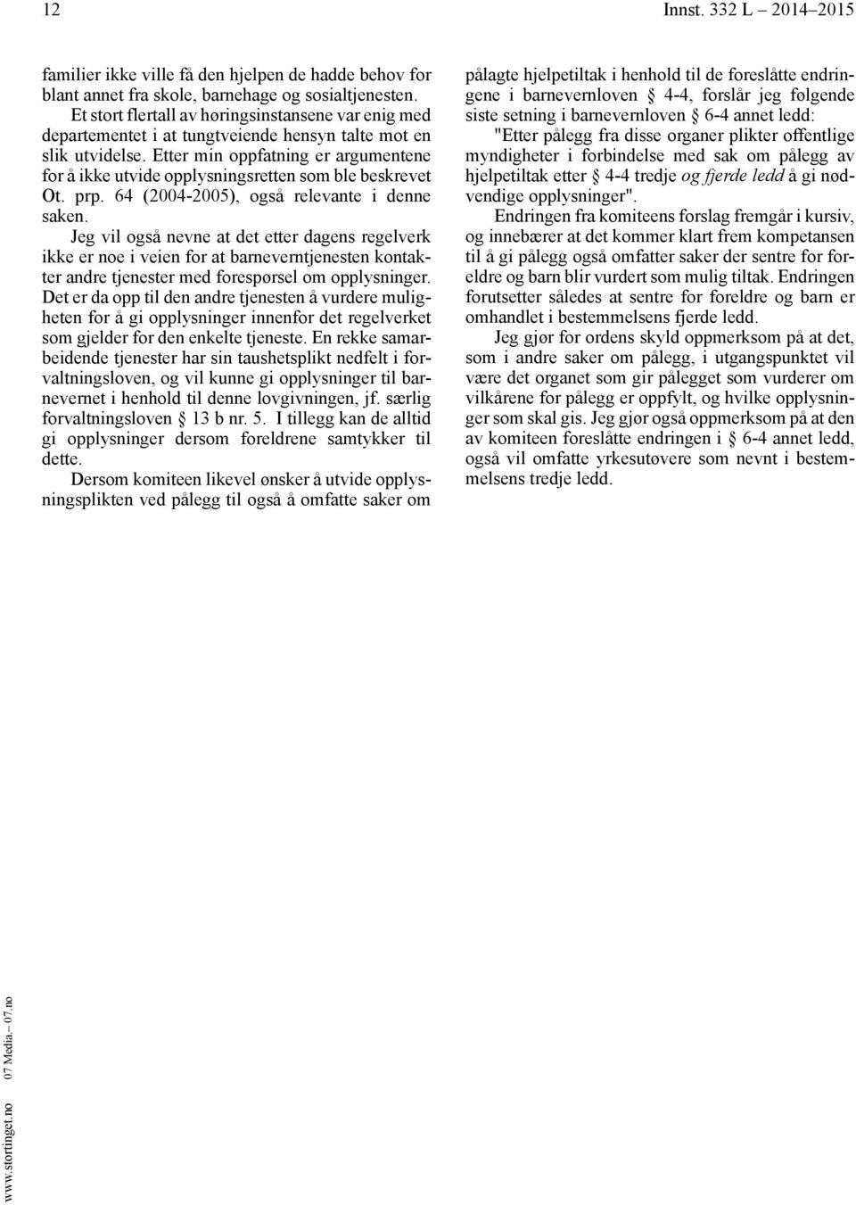 Etter min oppfatning er argumentene for å ikke utvide opplysningsretten som ble beskrevet Ot. prp. 64 (2004-2005), også relevante i denne saken.