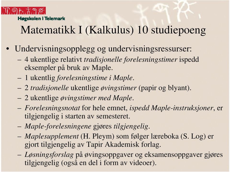 Forelesningsnotat for hele emnet, ispedd Maple-instruksjoner, er tilgjengelig i starten av semesteret. Maple-forelesningene gjøres tilgjengelig.