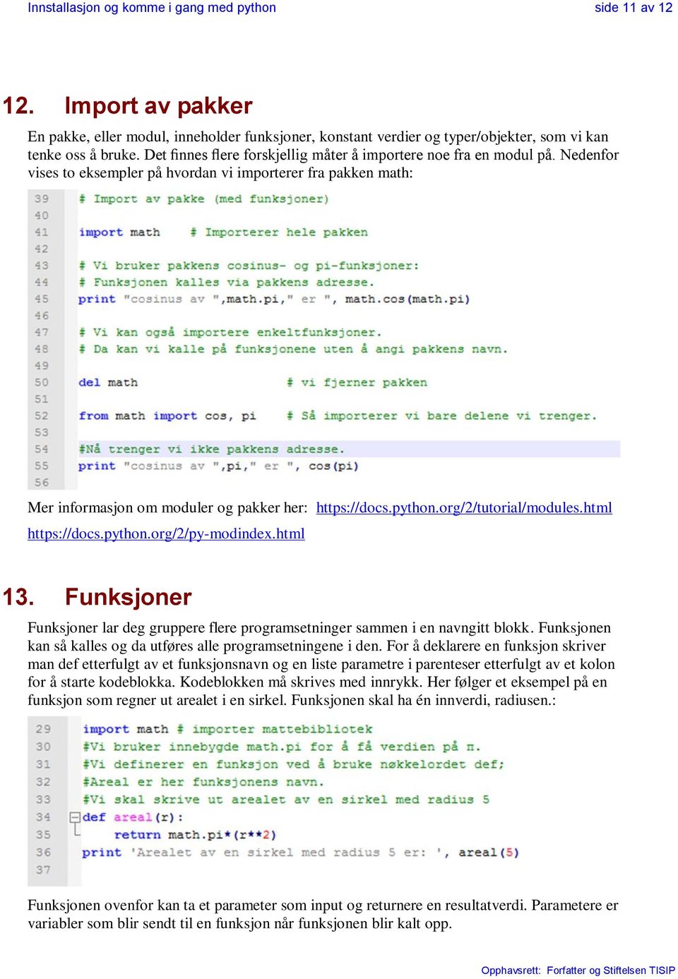 org/2/tutorial/modules.html https://docs.python.org/2/py-modindex.html 13. Funksjoner Funksjoner lar deg gruppere flere programsetninger sammen i en navngitt blokk.