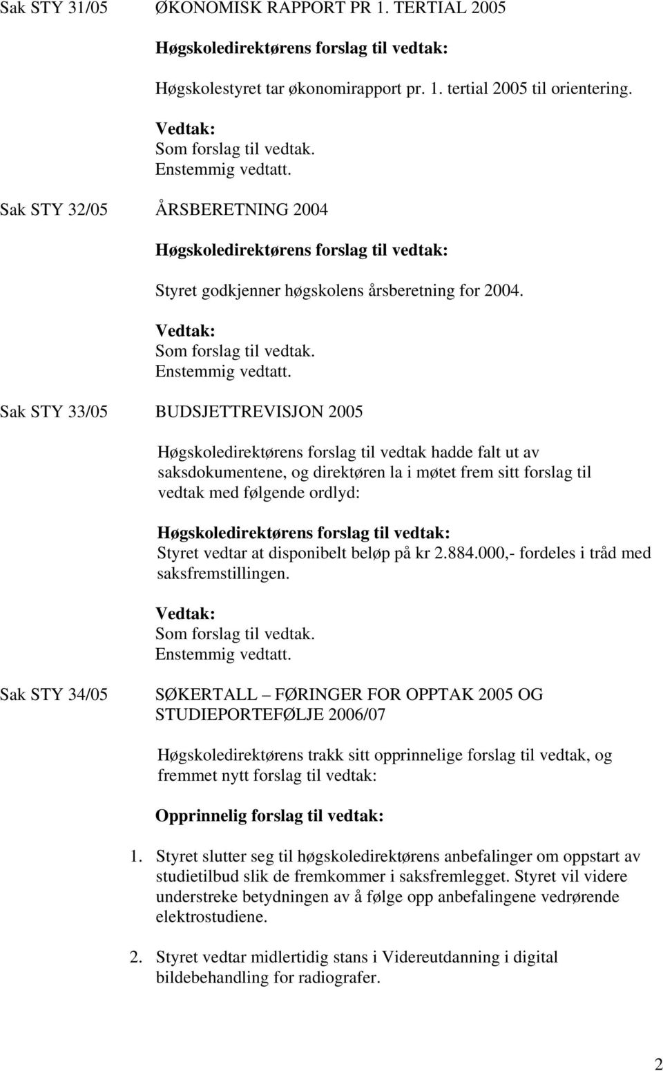 Sak STY 33/05 BUDSJETTREVISJON 2005 Høgskoledirektørens forslag til vedtak hadde falt ut av saksdokumentene, og direktøren la i møtet frem sitt forslag til vedtak med følgende ordlyd: Styret vedtar