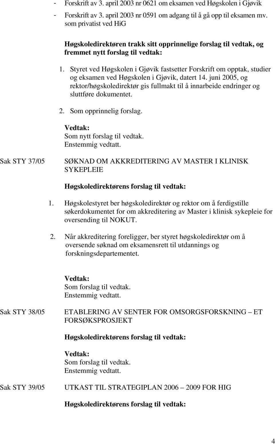 juni 2005, og rektor/høgskoledirektør gis fullmakt til å innarbeide endringer og sluttføre dokumentet. 2. Som opprinnelig forslag.