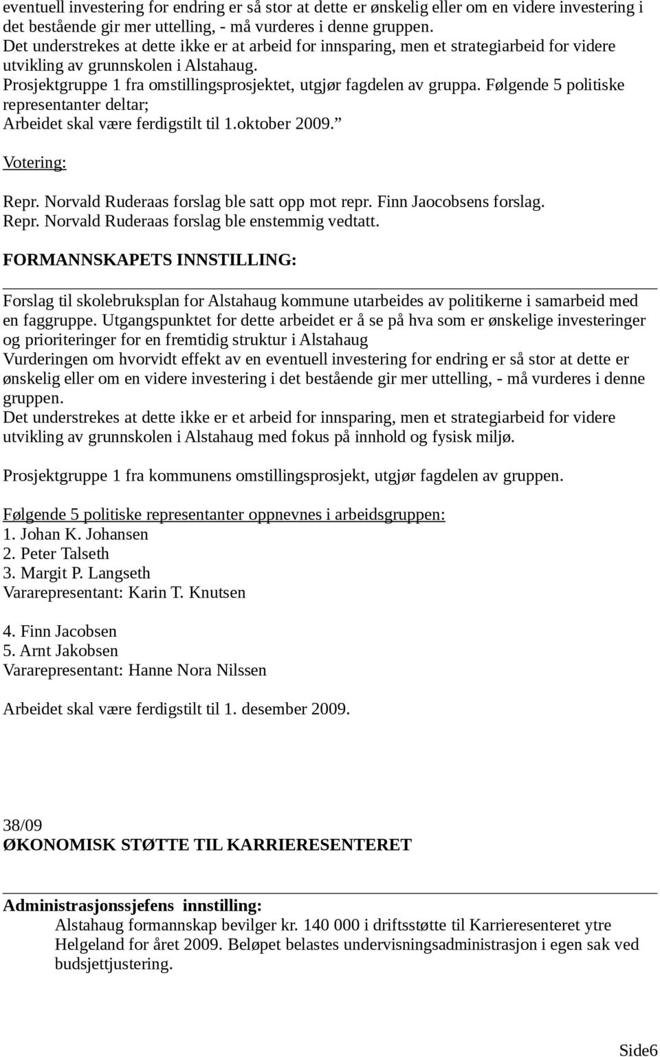 Prosjektgruppe 1 fra omstillingsprosjektet, utgjør fagdelen av gruppa. Følgende 5 politiske representanter deltar; Arbeidet skal være ferdigstilt til 1.oktober 2009. Votering: Repr.