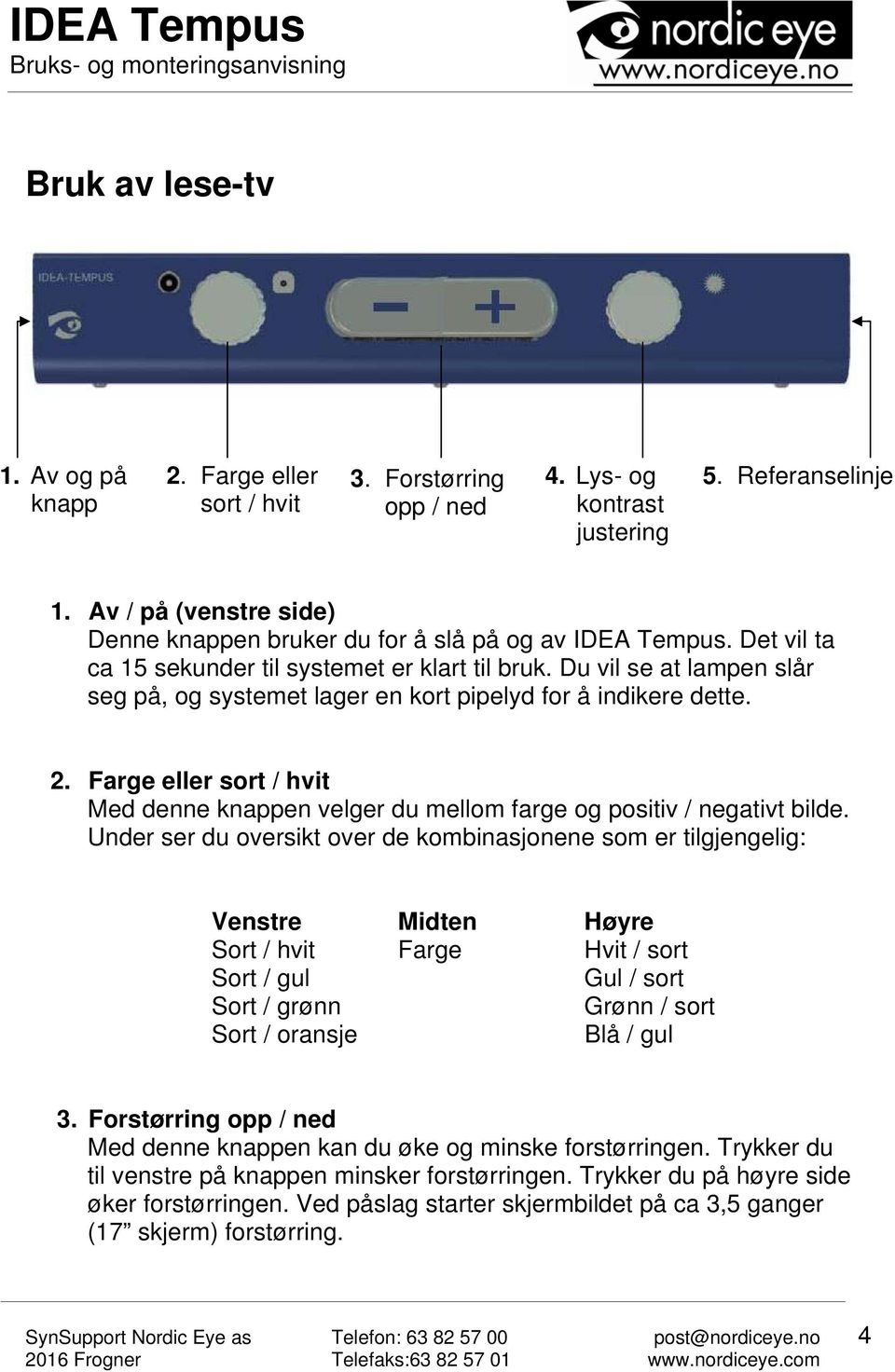 Du vil se at lampen slår seg på, og systemet lager en kort pipelyd for å indikere dette. 2. Farge eller sort / hvit Med denne knappen velger du mellom farge og positiv / negativt bilde.