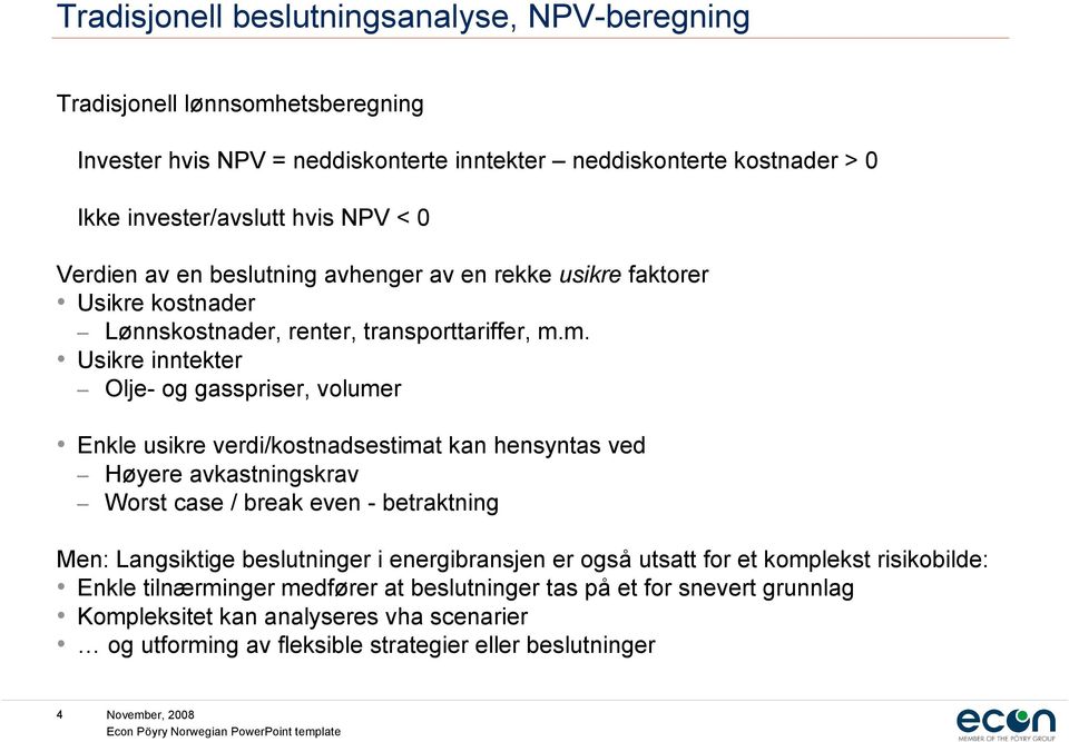 m. Usikre inntekter Olje- og gasspriser, volumer Enkle usikre verdi/kostnadsestimat kan hensyntas ved Høyere avkastningskrav Worst case / break even - betraktning Men: Langsiktige