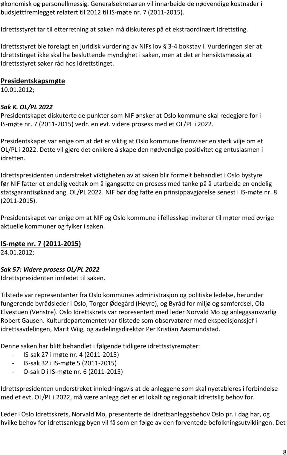 Vurderingen sier at Idrettstinget ikke skal ha besluttende myndighet i saken, men at det er hensiktsmessig at Idrettsstyret søker råd hos Idrettstinget. Presidentskapsmøte 10.01.2012; Sak K.