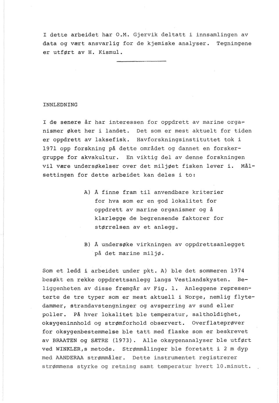 Havfrskningsinstituttet tk i 1971 pp frskning på dette mrådet g dannet en frskergruppe fr akvakultur. En viktig del av denne frskningen vil være undersøkelser ver det miljøet fisken lever i.