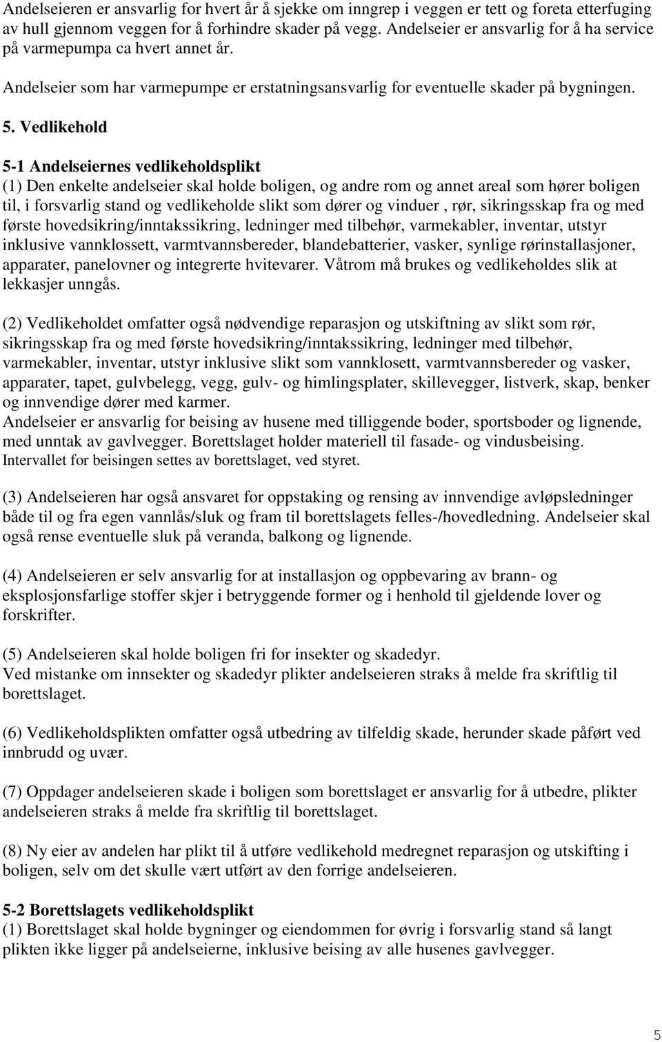 Vedlikehold 5-1 Andelseiernes vedlikeholdsplikt (1) Den enkelte andelseier skal holde boligen, og andre rom og annet areal som hører boligen til, i forsvarlig stand og vedlikeholde slikt som dører og