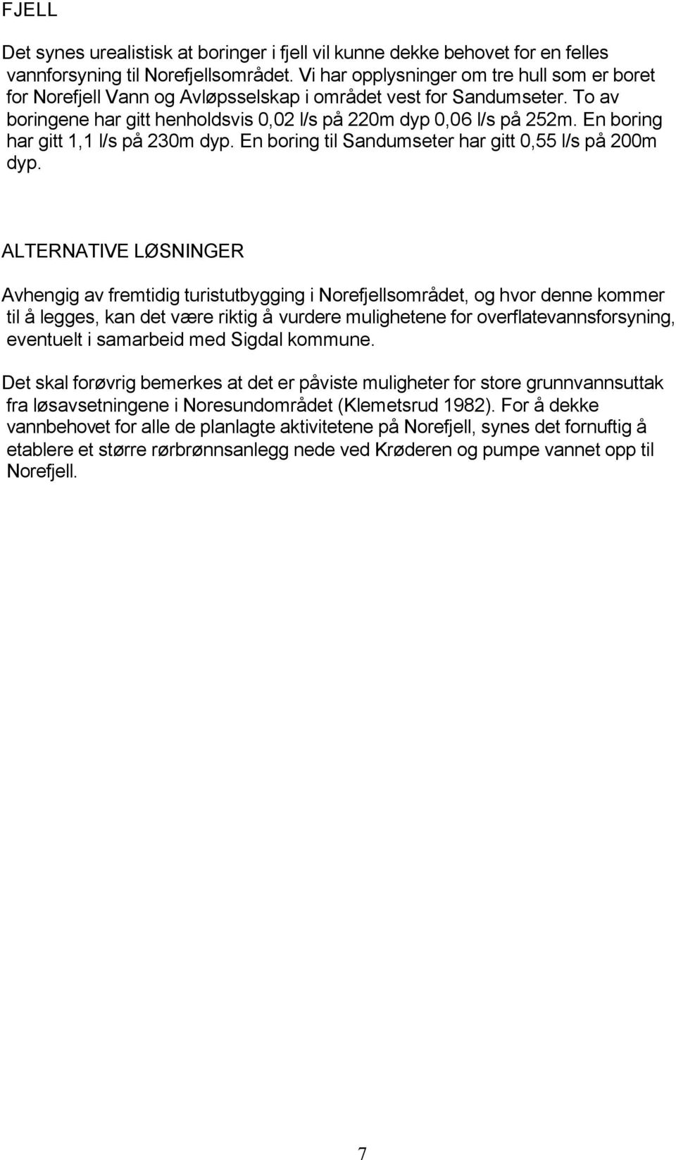 En boring har gitt 1,1 l/s på 230m dyp. En boring til Sandumseter har gitt 0,55 l/s på 200m dyp.