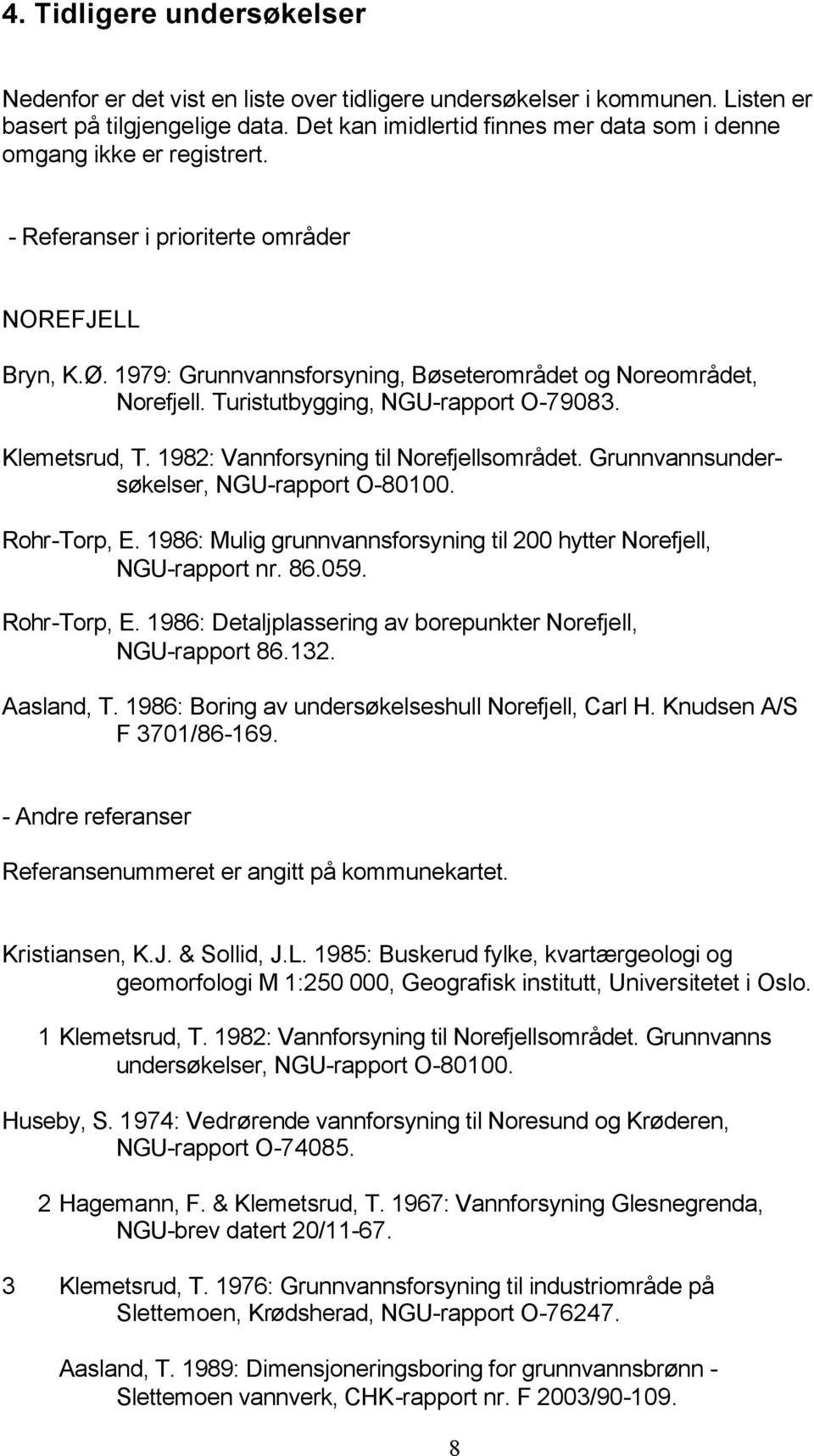 Turistutbygging, NGU-rapport O-79083. Klemetsrud, T. 1982: Vannforsyning til Norefjellsområdet. Grunnvannsundersøkelser, NGU-rapport O-80100. Rohr-Torp, E.