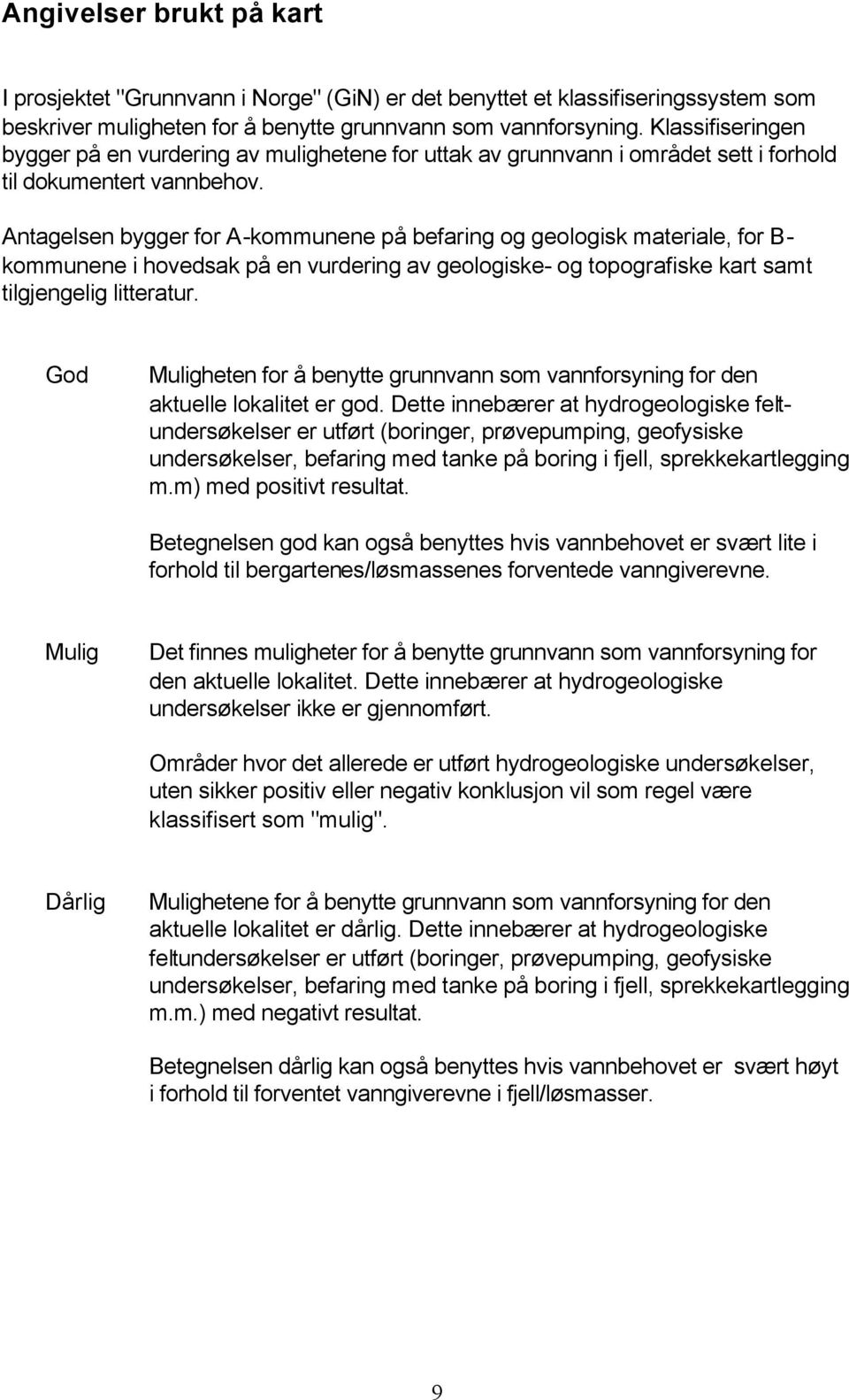 Antagelsen bygger for A-kommunene på befaring og geologisk materiale, for B- kommunene i hovedsak på en vurdering av geologiske- og topografiske kart samt tilgjengelig litteratur.