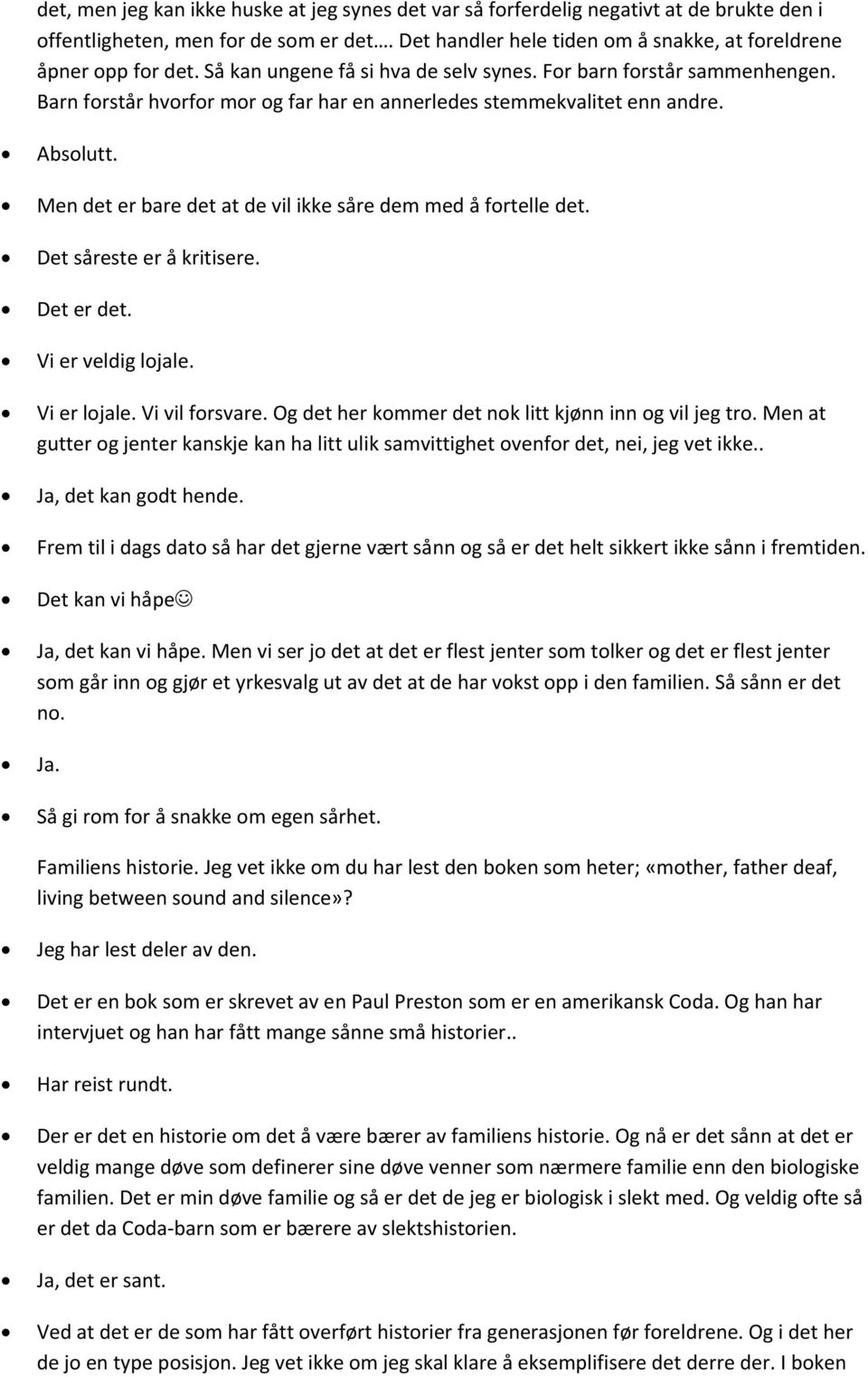 Men det er bare det at de vil ikke såre dem med å fortelle det. Det såreste er å kritisere. Det er det. Vi er veldig lojale. Vi er lojale. Vi vil forsvare.