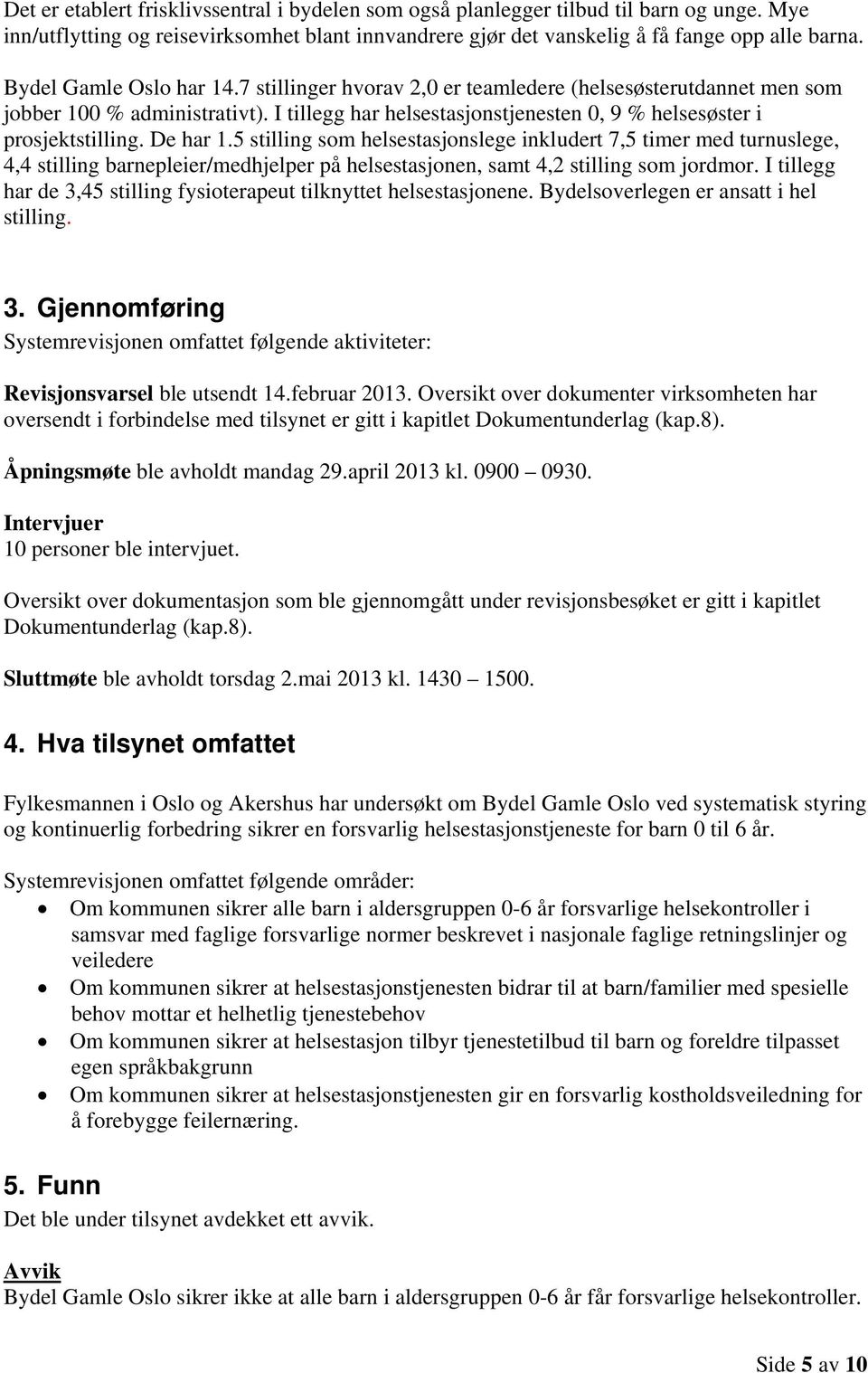 De har 1.5 stilling som helsestasjonslege inkludert 7,5 timer med turnuslege, 4,4 stilling barnepleier/medhjelper på helsestasjonen, samt 4,2 stilling som jordmor.