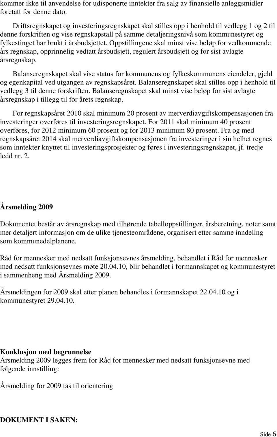 brukt i årsbudsjettet. Oppstillingene skal minst vise beløp for vedkommende års regnskap, opprinnelig vedtatt årsbudsjett, regulert årsbudsjett og for sist avlagte årsregnskap.