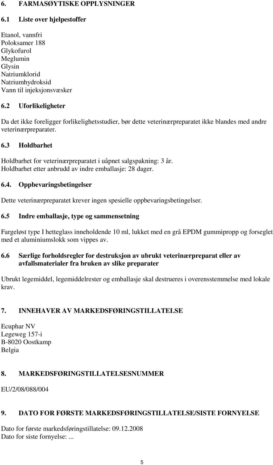 3 Holdbarhet Holdbarhet for veterinærpreparatet i uåpnet salgspakning: 3 år. Holdbarhet etter anbrudd av indre emballasje: 28 dager. 6.4.