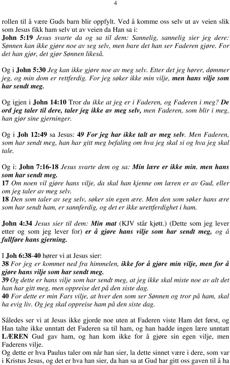 selv, men bare det han ser Faderen gjøre. For det han gjør, det gjør Sønnen likeså. Og i John 5:30 Jeg kan ikke gjøre noe av meg selv. Etter det jeg hører, dømmer jeg, og min dom er rettferdig.