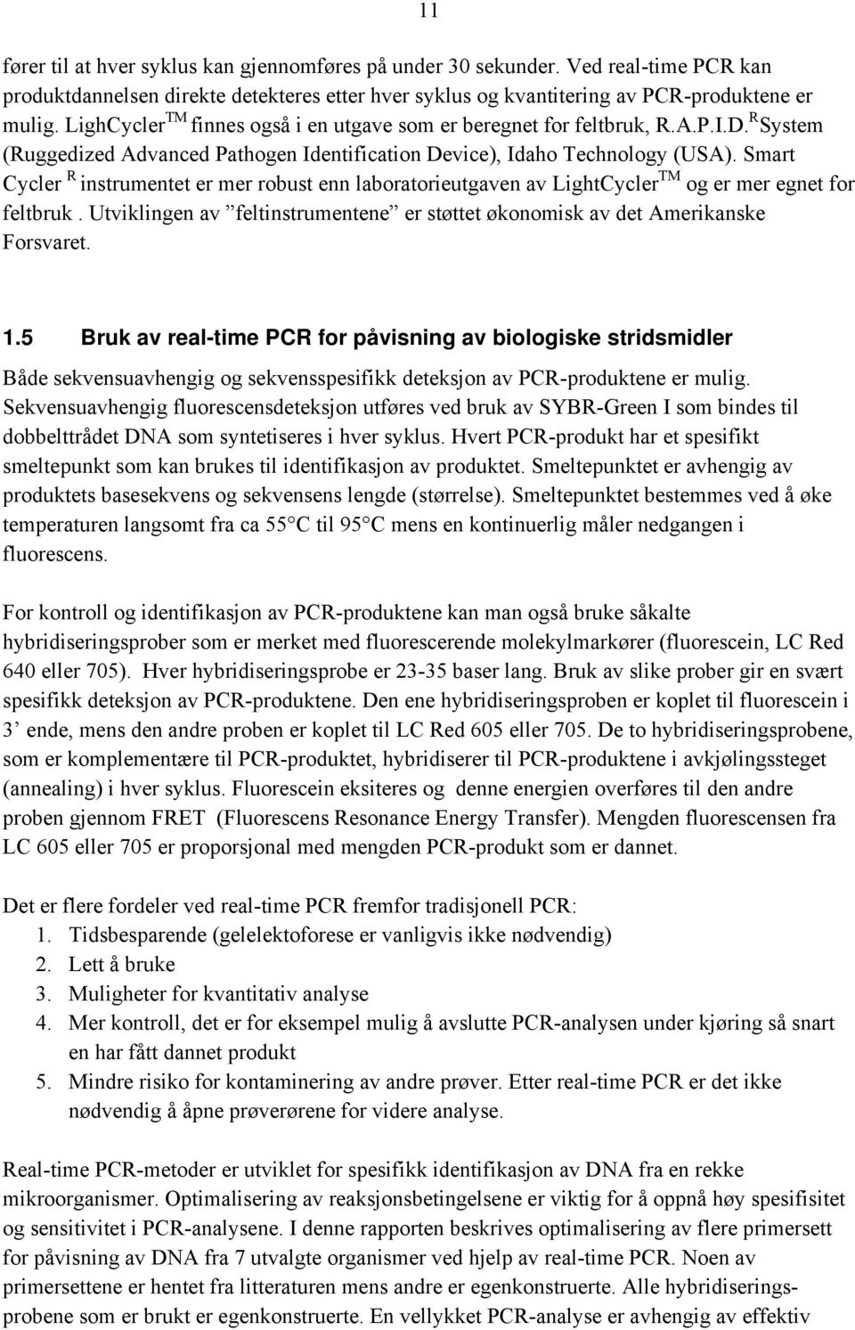 Smart Cycler R instrumentet er mer robust enn laboratorieutgaven av LightCycler TM og er mer egnet for feltbruk. Utviklingen av feltinstrumentene er støttet økonomisk av det Amerikanske Forsvaret. 1.