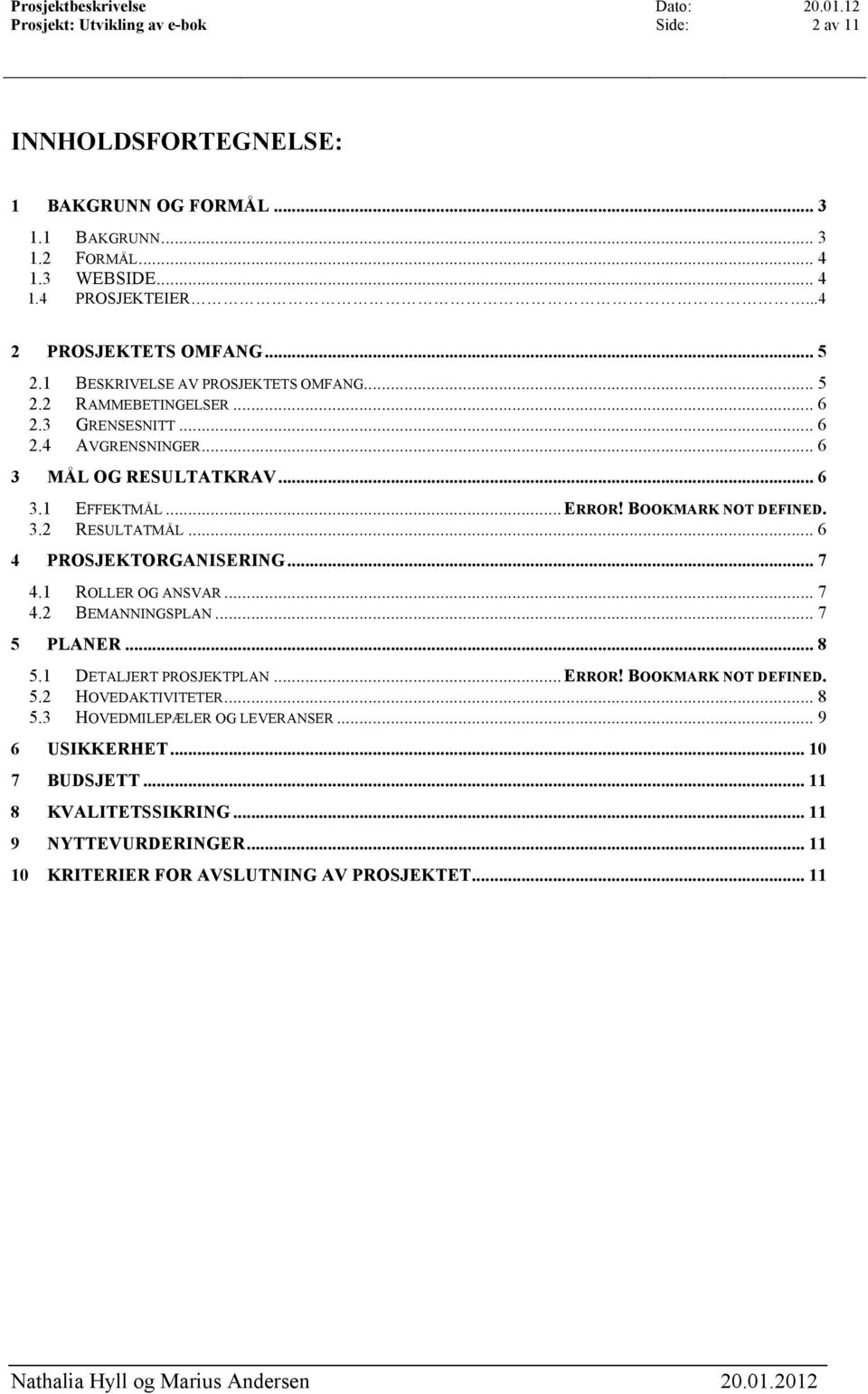 BOOKMARK NOT DEFINED. 3.2 RESULTATMÅL... 6 4 PROSJEKTORGANISERING... 7 4.1 ROLLER OG ANSVAR... 7 4.2 BEMANNINGSPLAN... 7 5 PLANER... 8 5.1 DETALJERT PROSJEKTPLAN... ERROR!