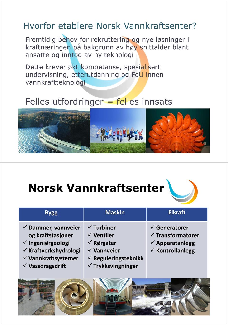 krever økt kompetanse, spesialisert undervisning, etterutdanning og FoU innen vannkraftteknologi Felles utfordringer = felles innsats Norsk