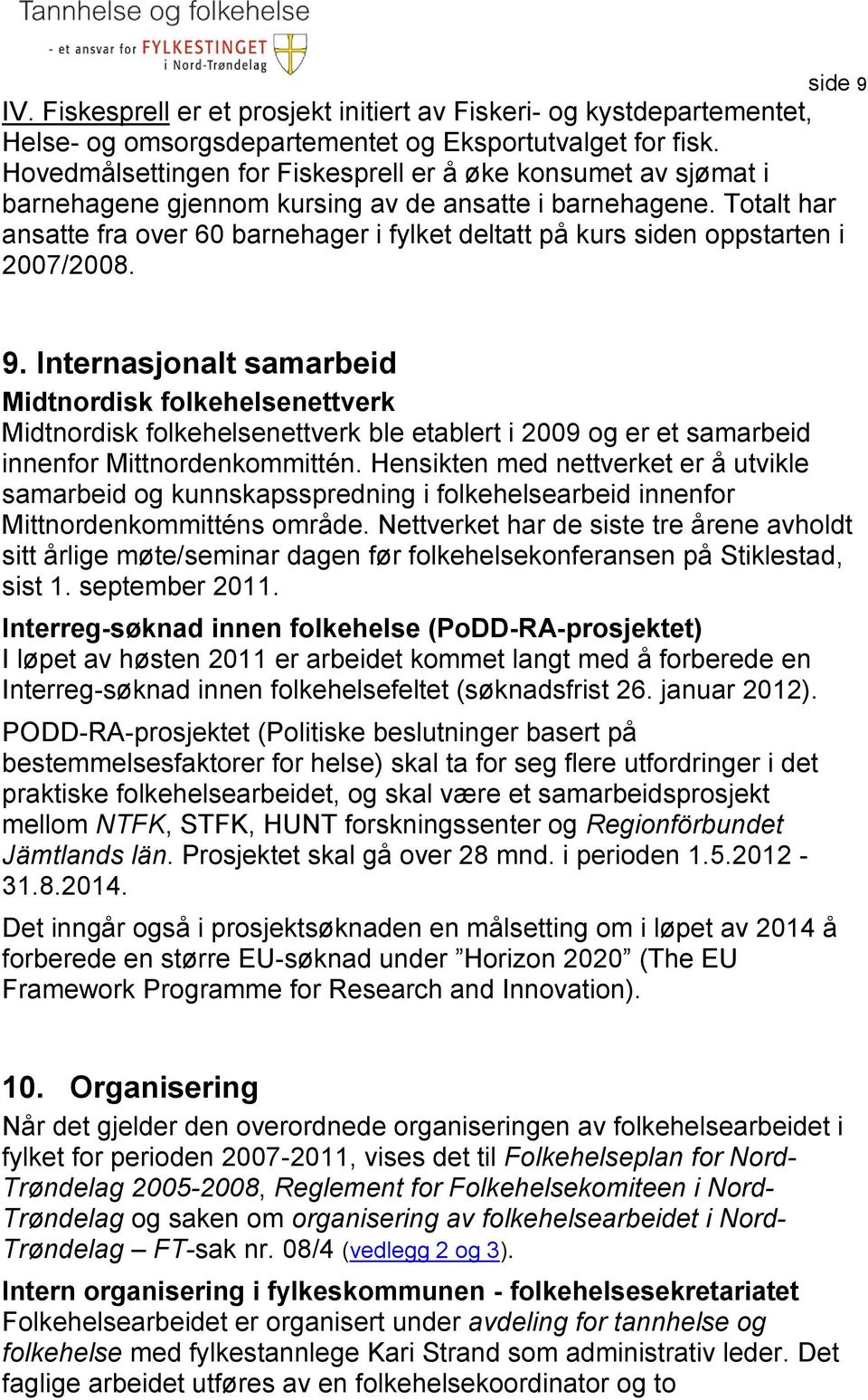 Totalt har ansatte fra over 60 barnehager i fylket deltatt på kurs siden oppstarten i 2007/2008. 9.