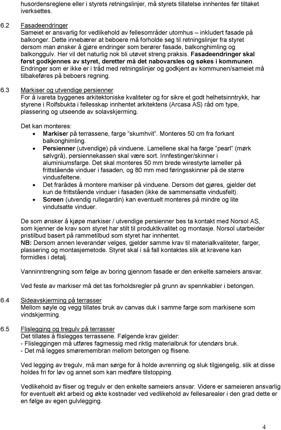 Dette innebærer at beboere må forholde seg til retningslinjer fra styret dersom man ønsker å gjøre endringer som berører fasade, balkonghimling og balkonggulv.