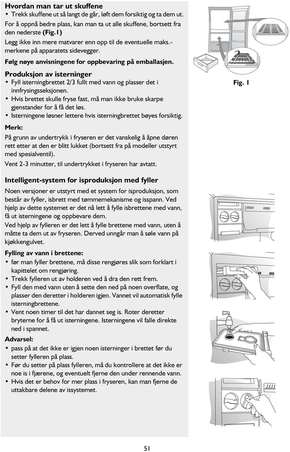 Produksjon av isterninger Fyll isterningbrettet 2/3 fullt med vann og plasser det i innfrysingsseksjonen. Hvis brettet skulle fryse fast, må man ikke bruke skarpe gjenstander for å få det løs.