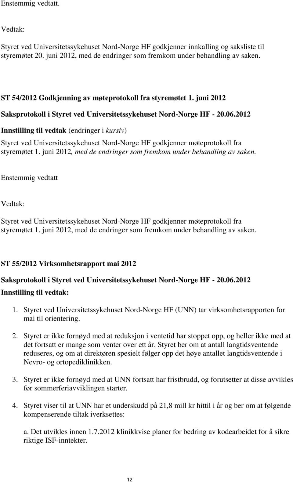 2012 Innstilling til vedtak (endringer i kursiv) Styret ved Universitetssykehuset Nord-Norge HF godkjenner møteprotokoll fra styremøtet 1.