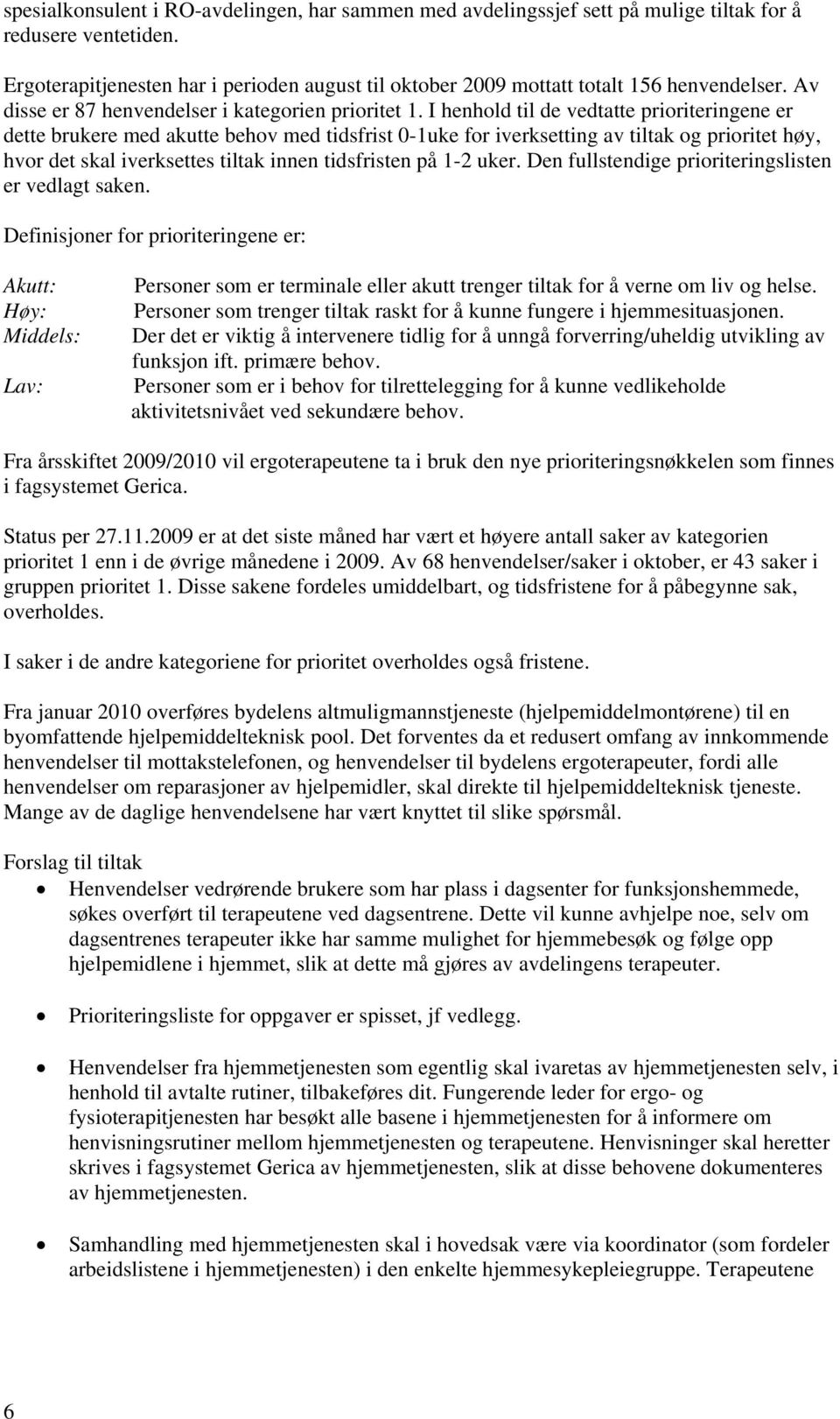 I henhold til de vedtatte prioriteringene er dette brukere med akutte behov med tidsfrist 0-1uke for iverksetting av tiltak og prioritet høy, hvor det skal iverksettes tiltak innen tidsfristen på 1-2