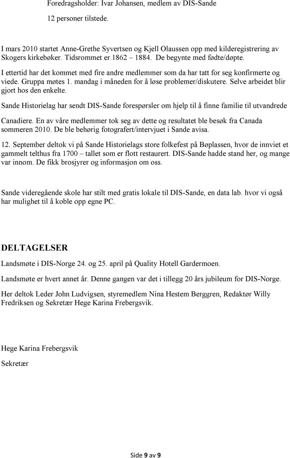 mandag i måneden for å løse problemer/diskutere. Selve arbeidet blir gjort hos den enkelte. Sande Historielag har sendt DIS-Sande forespørsler om hjelp til å finne familie til utvandrede Canadiere.