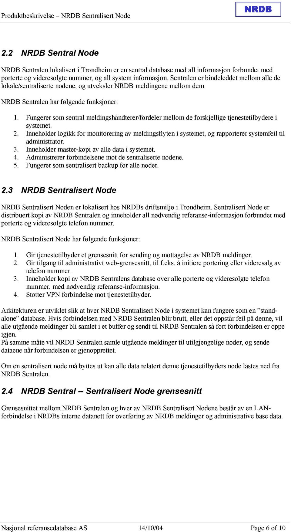 Fungerer som sentral meldingshåndterer/fordeler mellom de forskjellige tjenestetilbydere i systemet. 2.