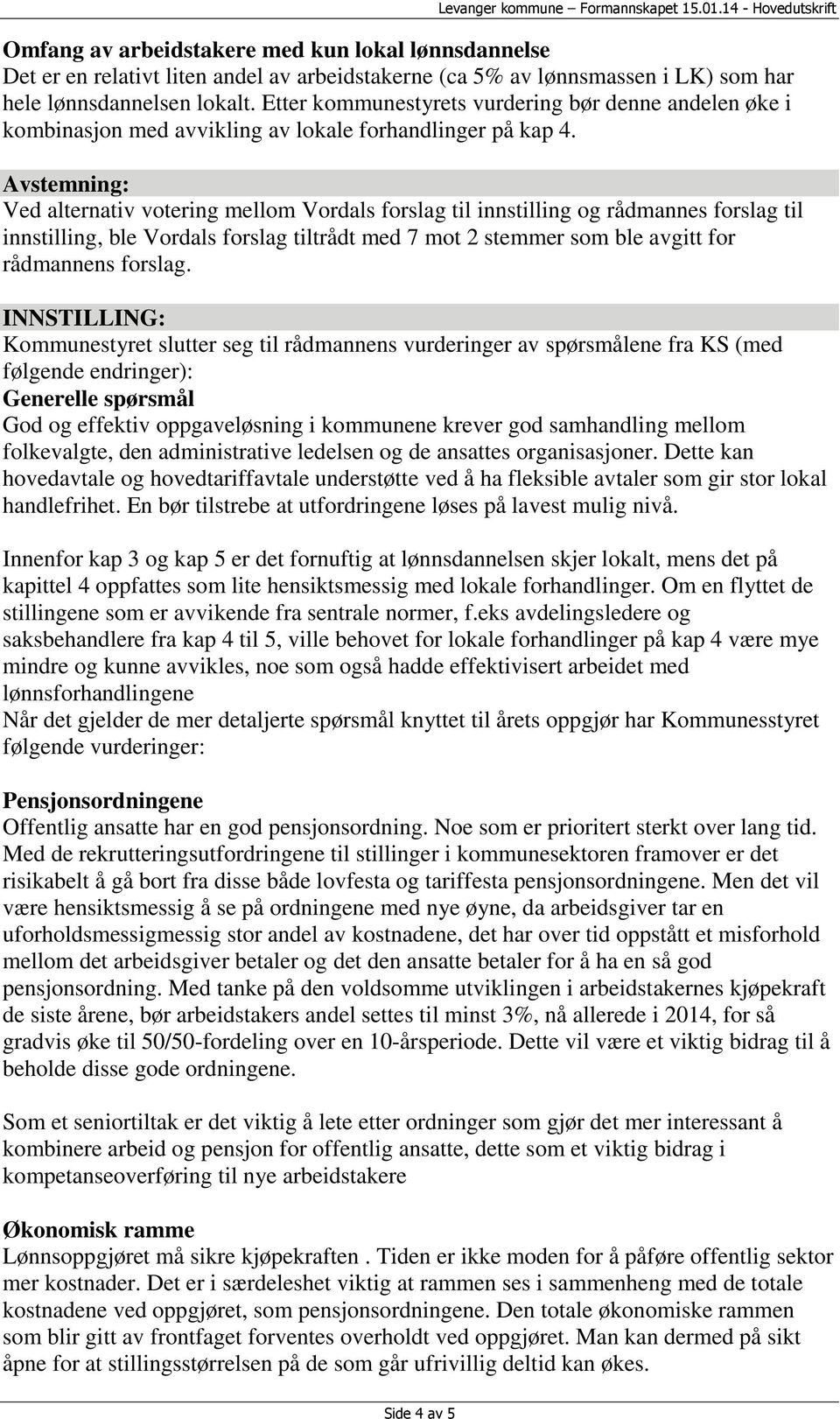 Ved alternativ votering mellom Vordals forslag til innstilling og rådmannes forslag til innstilling, ble Vordals forslag tiltrådt med 7 mot 2 stemmer som ble avgitt for rådmannens forslag.