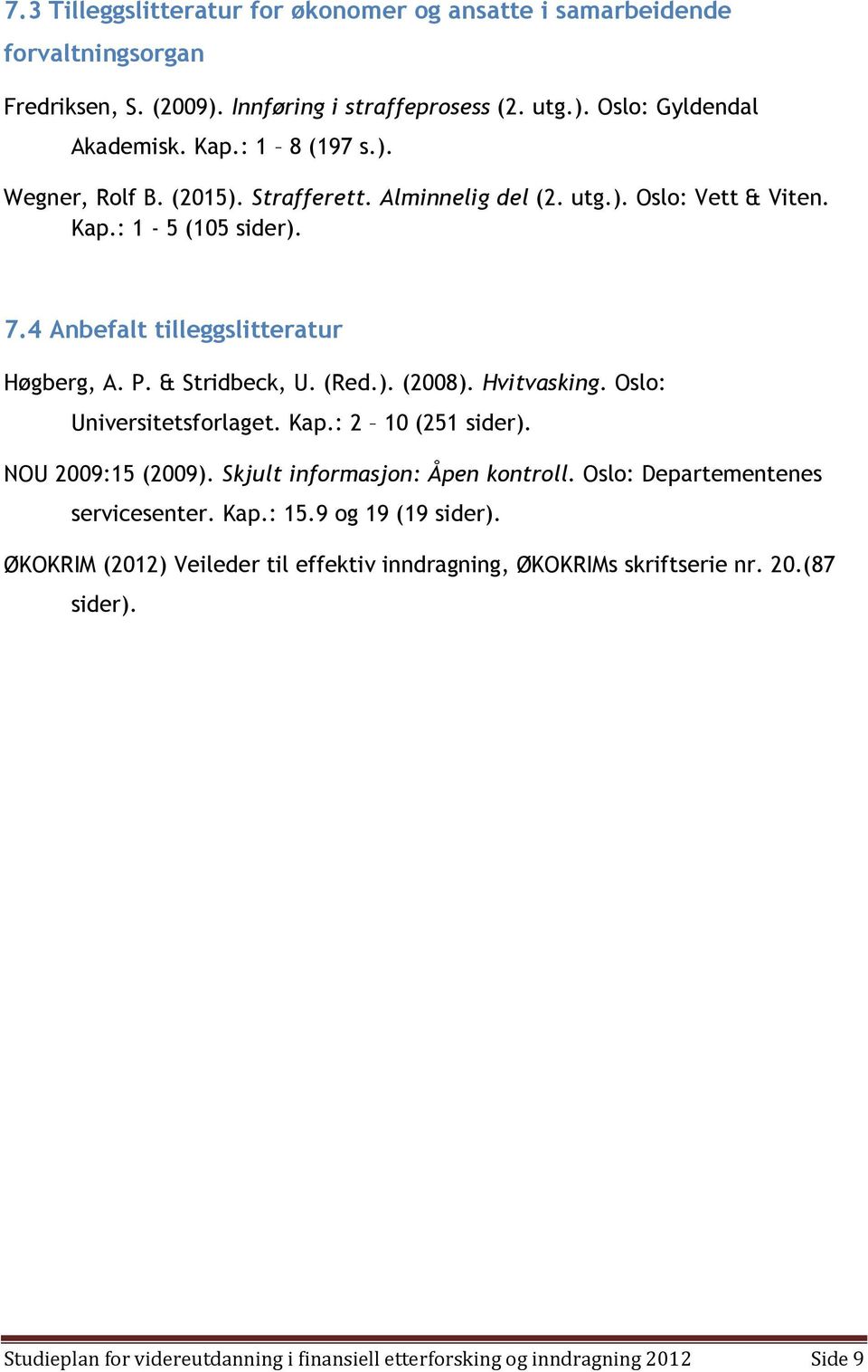 (Red.). (2008). Hvitvasking. Oslo: Universitetsforlaget. Kap.: 2 10 (251 sider). NOU 2009:15 (2009). Skjult informasjon: Åpen kontroll. Oslo: Departementenes servicesenter. Kap.: 15.