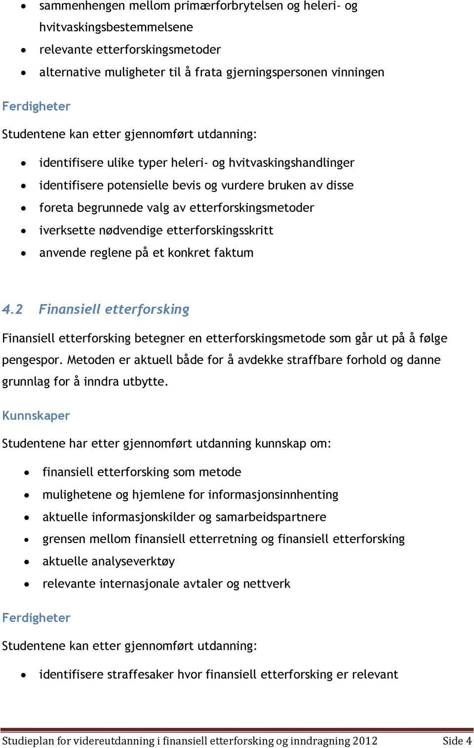 iverksette nødvendige etterforskingsskritt anvende reglene på et konkret faktum 4.2 Finansiell etterforsking Finansiell etterforsking betegner en etterforskingsmetode som går ut på å følge pengespor.