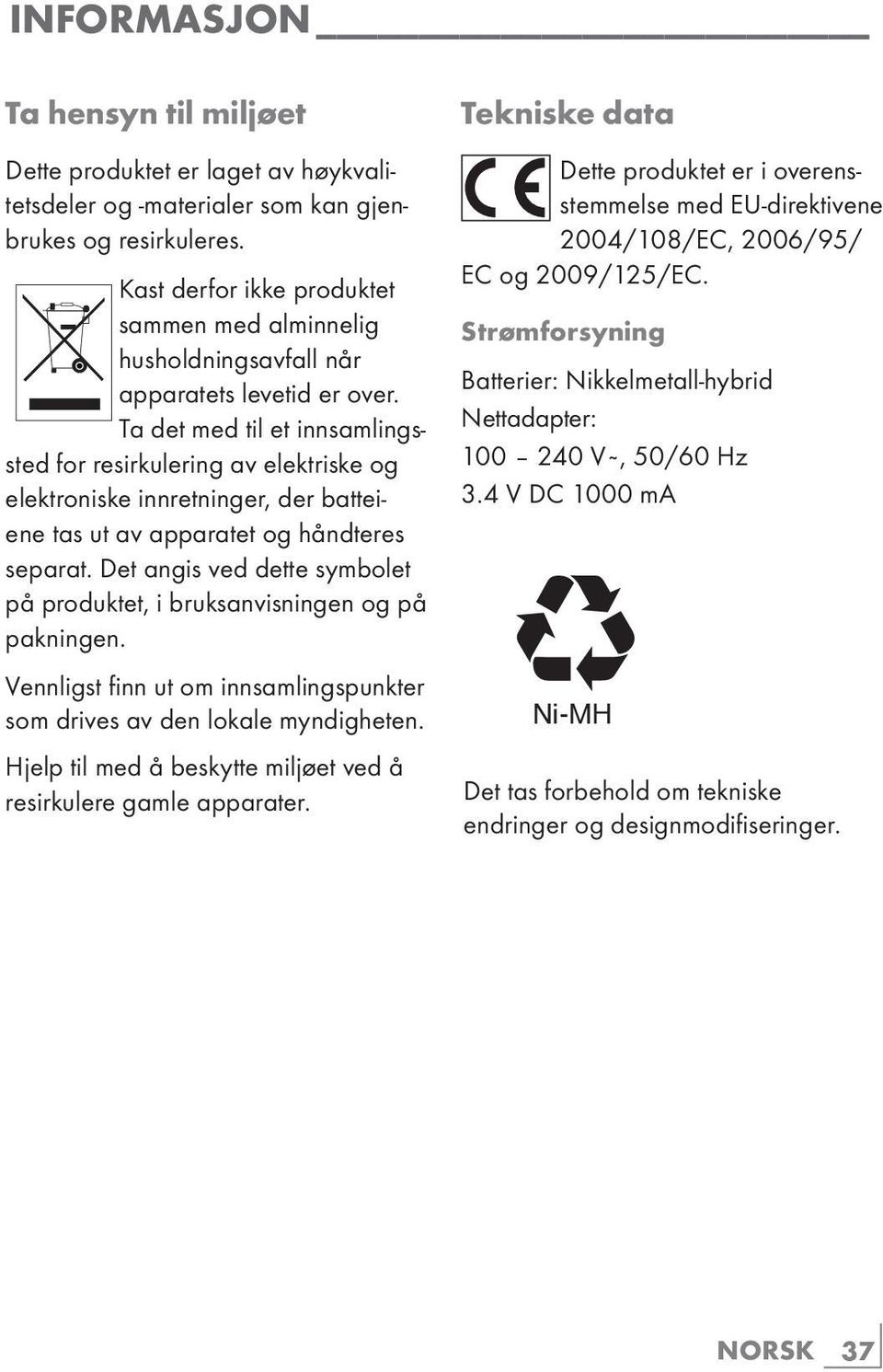 Ta det med til et innsamlingssted for resirkulering av elektriske og elektroniske innretninger, der batteiene tas ut av apparatet og håndteres separat.