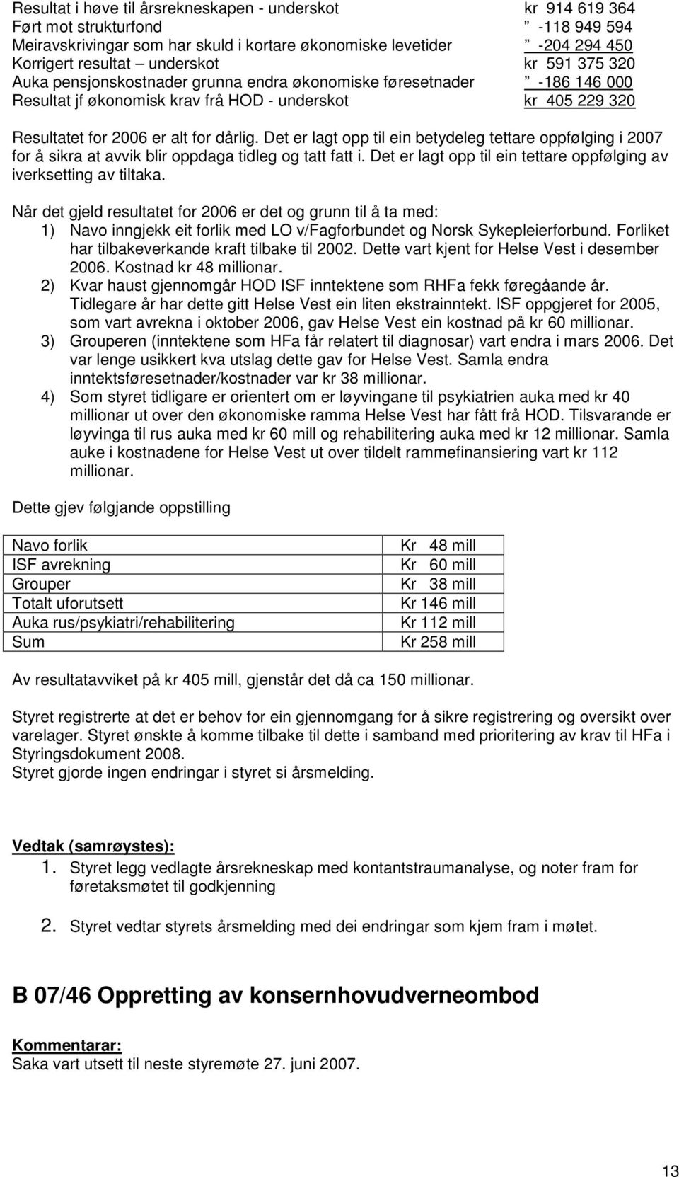 Det er lagt opp til ein betydeleg tettare oppfølging i 2007 for å sikra at avvik blir oppdaga tidleg og tatt fatt i. Det er lagt opp til ein tettare oppfølging av iverksetting av tiltaka.